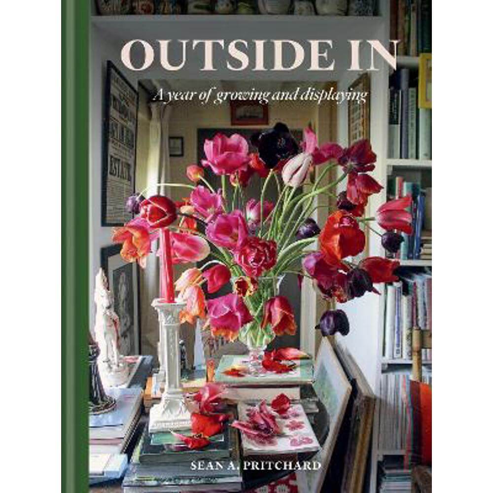 Outside In: A Year of Growing & Displaying (Hardback) - Sean A Pritchard